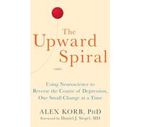 The Upward Spiral: Using Neuroscience to Reverse the Course of Depression, One Small Change at a Time