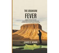 THE URANIUM FEVER: AMERICA'S DEADLIEST GOLD RUSH: How the Atomic Age Created a New Generation of Fortune Hunters and Left a Legacy of Destruction