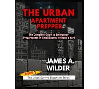 THE URBAN APARTMENT PREPPER: The Complete Guide to Emergency Preparedness in Small Spaces without a Yard (The Urban Survival Ecosystem Series)