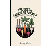 The Urban Backyard Farmer: Timeless Gardening Wisdom from 1907 (Self-Sufficient Homesteading)