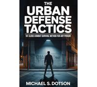 THE URBAN DEFENSE TACTICS: 101 Close-Combat Survival Method For Any Person