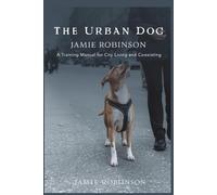 The Urban Dog: A Training Manual for City Living and Co-Existing