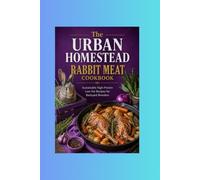 The Urban Homestead Rabbit Meat Cookbook: Sustainable High-Protein Low-Fat Recipes for Backyard Breeders