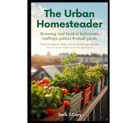 The Urban Homesteader: Growing Real Food In Balconies, Rooftops, Patios, and Small Yards