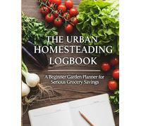 The Urban Homesteading Logbook: A Beginner Garden Planner and Homegrown Food Tracker for Maximum Grocery Savings in 2026