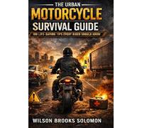 The Urban Motorcycle Survival Guide: 100 Life-Saving Tips Every Rider Should Know