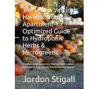 The Urban Vertical Harvest: Your Apartment-Optimized Guide to Hydroponic Herbs & Microgreens: Transform Small Spaces into Thriving Edible Gardens with Step-by-Step, Visually Rich Vertical Hydroponics