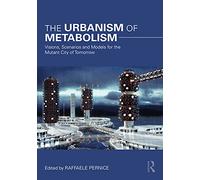 The Urbanism of Metabolism: Visions, Scenarios and Models for the Mutant City of Tomorrow
