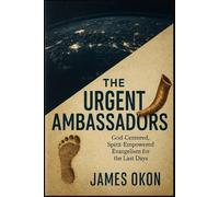 THE URGENT AMBASSADOR: GOD-CENTERED, SPIRIT-EMPOWERED EVANGELISM FOR THE LAST DAYS