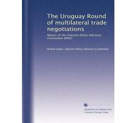 The Uruguay Round of multilateral trade negotiations: Report of the Industry Policy Advisory Committee (IPAC)