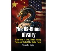 The US-China Rivalry: Trade Wars, AI Race, Taiwan, Military Power and the Fight for Global Order