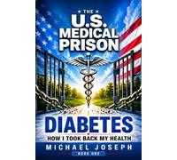 THE US MEDICAL PRISON How I Took Back My Health DIABETES: DIABETES: 1