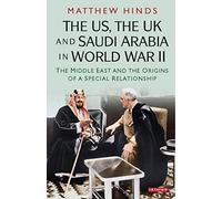 The US, the UK and Saudi Arabia in World War II: The Middle East and the Origins of a Special Relationship (International Library of Twentieth Century History)