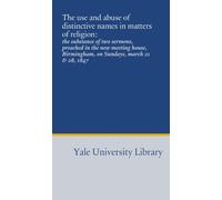 The use and abuse of distinctive names in matters of religion:: the substance of two sermons, preached in the new meeting house, Birmingham, on Sundays, march 21 & 28, 1847