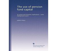 The use of pension fund capital: Its social and economic implications : some background issues