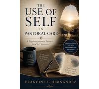 The Use of Self in Pastoral Care: A Psychodynamic Primer for CPE Trainees