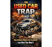 The Used Car Trap: How Ordinary Buyers Get Scammed-and How You Won’t