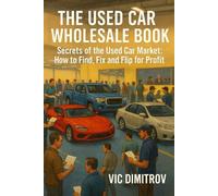 The Used Car Wholesale Book: Secrets of the Used Car Market: How to Find, Fix, and Flip for Profit