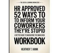 The Useful Learning Knowledge HR Approved 52 Ways To Inform Your Coworkers They’re Stupid: A Better Guide To Navigating The Main Book