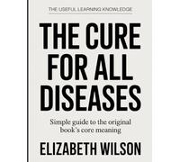 The Useful Learning Knowledge The Cure for All Diseases: Simple Guide to the Original Book’s Core Meaning