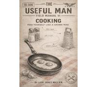 The Useful Man - Field Manual 6: COOKING Feed Yourself Like a Grown Man