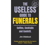 The Useless Guide to Funerals: Coffins, Cocktails and Confetti (The Useless Guide Series: Absurd Advice for a World That Asked for None)