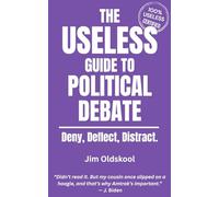 The Useless Guide to Political Debate: Deny, Deflect, Distract. (The Useless Guide Series: Absurd Advice for a World That Asked for None)