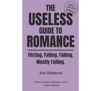 The Useless Guide to Romance: Flirting, Failing, Falling. Mostly Failing. (The Useless Guide Series: Absurd Advice for a World That Asked for None)