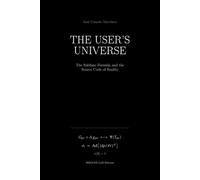 THE USER'S UNIVERSE: The Sublime Formula and the Source Code of Reality
