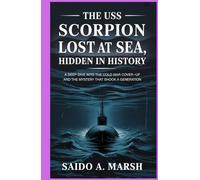 The USS Scorpion: Lost at Sea, Hidden in History: A Deep Dive into the Cold War Cover-Up and the Mystery That Shook a Generation