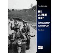The Ustasha Army: The Armed Forces of the Ustasha Movement in the Independent State of Croatia 1941 - 1945
