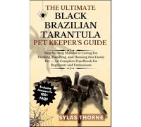 THE UTIMATE BLACK BRAZILIAN TARANTULA PET KEEPER’S GUIDE: Step-By-Step Manual to Caring For, Feeding, Handling, and Housing This Exotic Pet - A Complete Handbook for Beginners & Enthusiasts