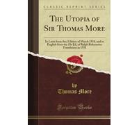 The Utopia of Sir Thomas More: In Latin from the; Edition of March 1518, and in English from the 1St Ed, of Ralph Robynson's Translation in 1551 (Classic Reprint)