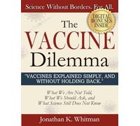 The Vaccine Dilemma: Vaccines Explained Simply, And Without Holding Back. What We Are Not Told, What We Should Ask, and What Science Still Does Not Know