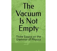 The Vacuum Is Not Empty: Three Essays on the Grammar of Physics (A Grammar of Physics Series)