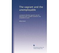 The vagrant and the unemployable: a proposal whereby vagrants may be detained under suitable conditions and compelled to work