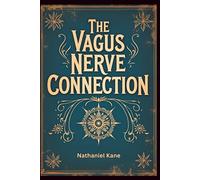 The Vagus Nerve Connection: How to Harness the Body’s Healing Pathways for Energy, Better Sleep, and Emotional Balance
