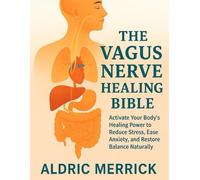 The vagus Nerve Healing Bible: Activate Your Body’s Healing Power to Reduce Stress, Ease Anxiety, and Restore Balance Naturally.