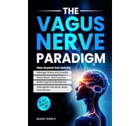 The Vagus Nerve Paradigm: How Anyone Can Quickly Manage Stress and Anxiety, Boost Brain-Gut Function, Build Cognitive Resilience, and Strengthen the Mind-Body Connection