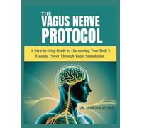 The Vagus Nerve Protocol: A Step-by-Step Guide to Harnessing Your Body’s Healing Power Through Vagal Stimulation