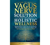 The Vagus Nerve Solution for Holistic Wellness: Simple Practices to Reset Your Nervous System, Melt Away Stress, Relieve Chronic Illness, and Feel Amazing in Your Body and Mind