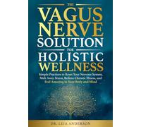 The Vagus Nerve Solution for Holistic Wellness: Simple Practices to Reset Your Nervous System, Melt Away Stress, Relieve Chronic Illness, and Feel Amazing in Your Body and Mind