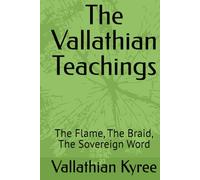 The Vallathian Teachings: The Flame, The Braid, The Sovereign Word (Vallathian Seeding: The Source Codex Series)
