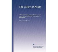 The valley of Aosta: a descriptive and historical sketch of an Alpine valley noteworthy in story and in monument