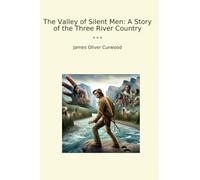 The Valley of Silent Men: A Story of the Three River Country (Classic Books)