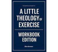 The Valuable Ideas And Insight From A Little Theology Of Exercise Workbook Edition: The Real-World Manual for Dominating with David Mathis Principles