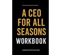The Valuable Lessons You Need from A CEO for All Seasons Workbook: How to Execute the Authors Leadership Playbook Across Every Stage of Power
