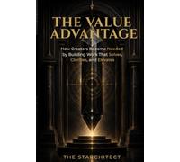 The Value Advantage: How Creators Become Needed by Building Work That Solves, Clarifies, and Elevates (The Starchitect Creator Series)