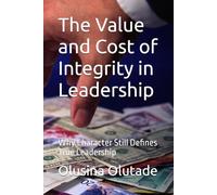 The Value and Cost of Integrity in Leadership: Why Character Still Defines True Leadership