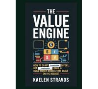 The Value Engine : How to Craft Irresistible Offers, Get Predictable Leads & Build Money Models That Scale (No VC Needed)